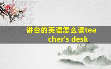 讲台的英语怎么读teacher's desk